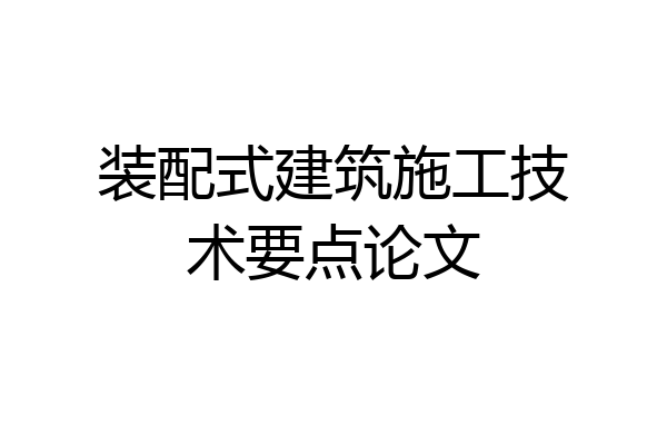 装配式建筑施工技术要点论文
