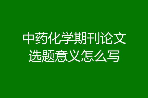 中药化学期刊论文选题意义怎么写
