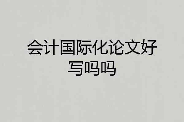 会计国际化论文好写吗吗