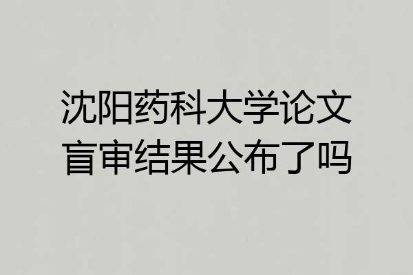 沈阳药科大学论文盲审结果公布了吗