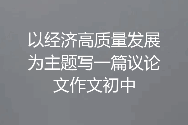 以经济高质量发展为主题写一篇议论文作文初中
