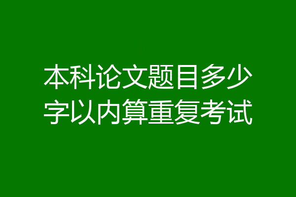 本科论文题目多少字以内算重复考试