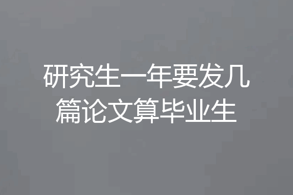 研究生一年要发几篇论文算毕业生