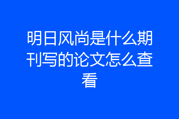 明日风尚是什么期刊写的论文怎么查看