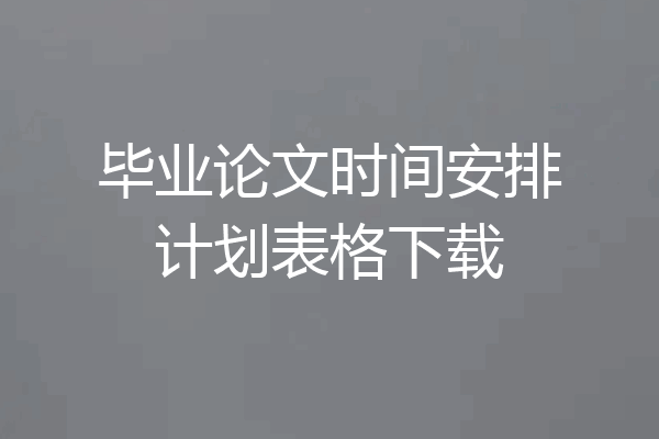 毕业论文时间安排计划表格下载