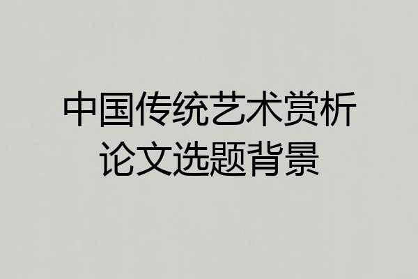 中国传统艺术赏析论文选题背景