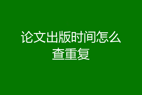 论文出版时间怎么查重复