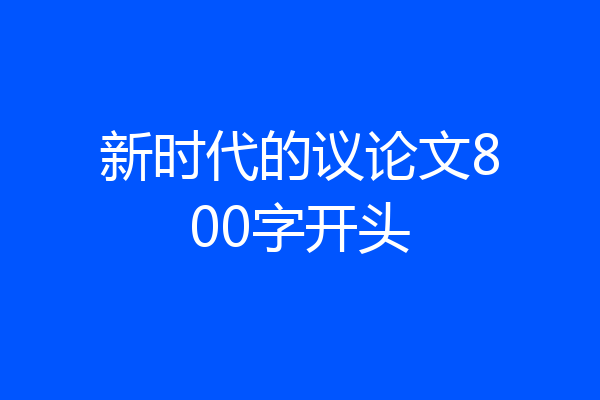 新时代的议论文800字开头