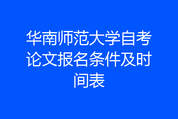 华南师范大学自考论文报名条件及时间表