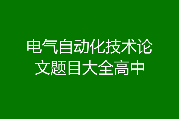 电气自动化技术论文题目大全高中