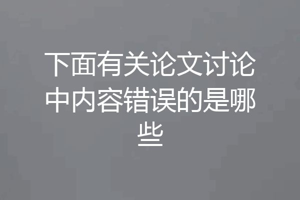 下面有关论文讨论中内容错误的是哪些
