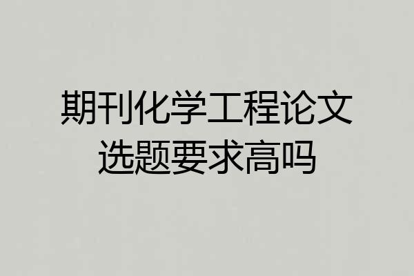 期刊化学工程论文选题要求高吗