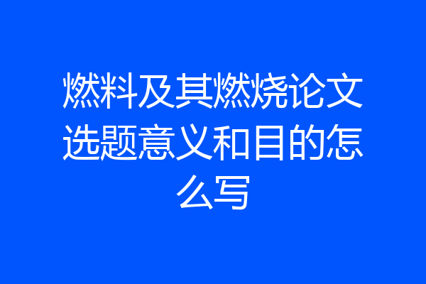 燃料及其燃烧论文选题意义和目的怎么写