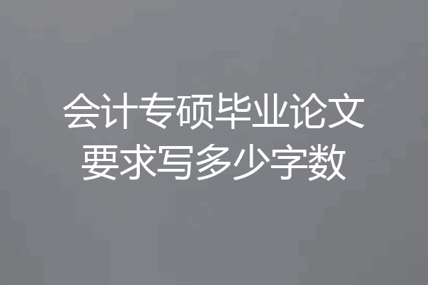 会计专硕毕业论文要求写多少字数