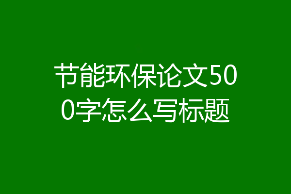 节能环保论文500字怎么写标题