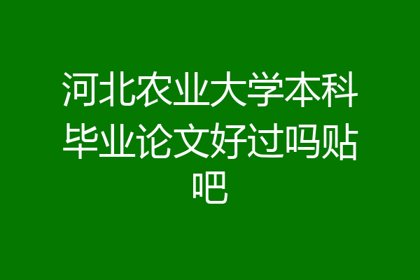 河北农业大学本科毕业论文好过吗贴吧