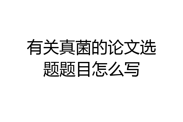 有关真菌的论文选题题目怎么写