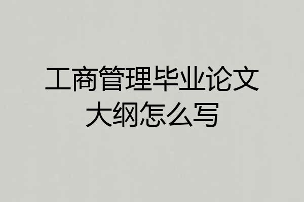 工商管理毕业论文大纲怎么写