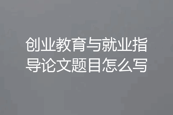 创业教育与就业指导论文题目怎么写