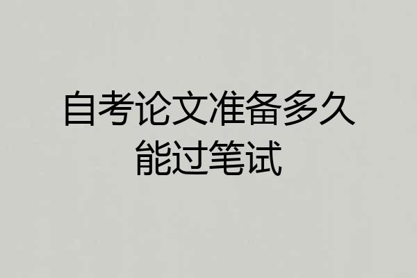 自考论文准备多久能过笔试