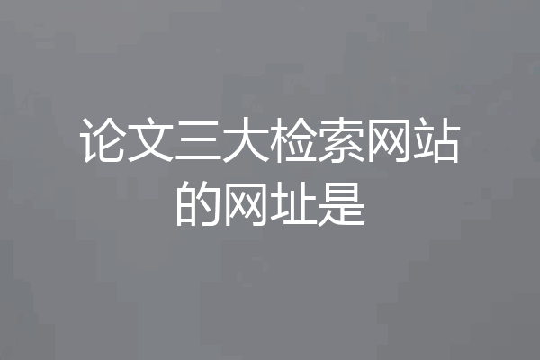 论文三大检索网站的网址是