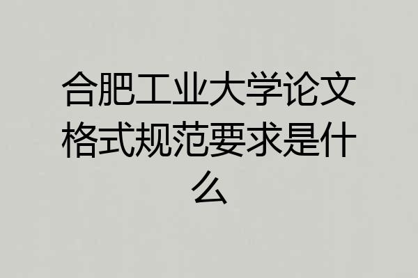 合肥工业大学论文格式规范要求是什么