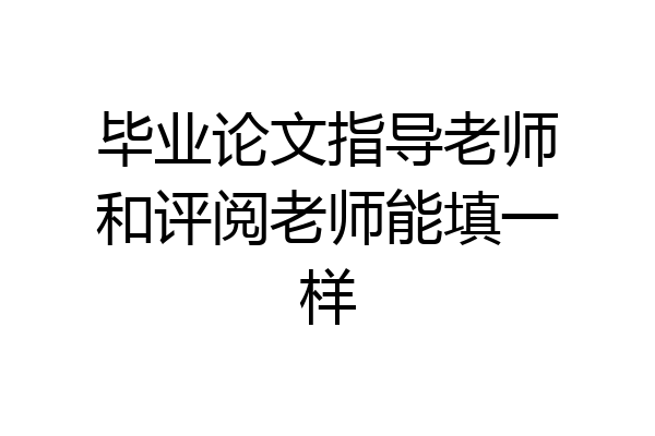 毕业论文指导老师和评阅老师能填一样