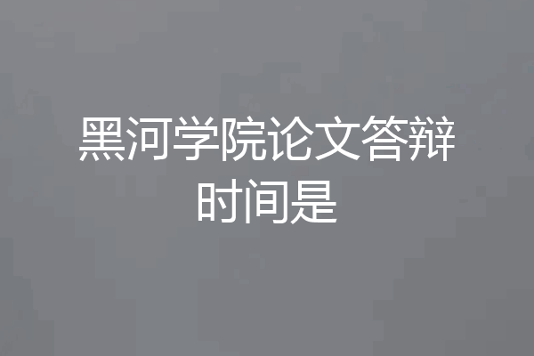 黑河学院论文答辩时间是