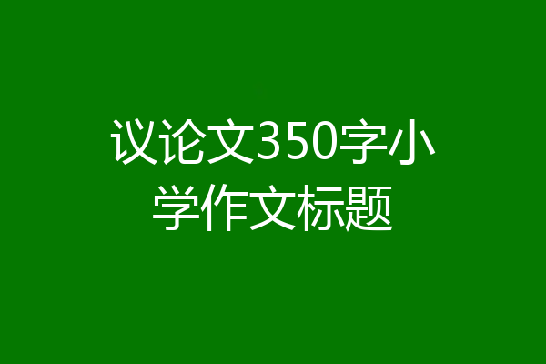 议论文350字小学作文标题