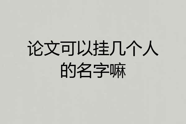 论文可以挂几个人的名字嘛