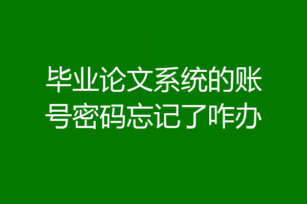 毕业论文系统的账号密码忘记了咋办