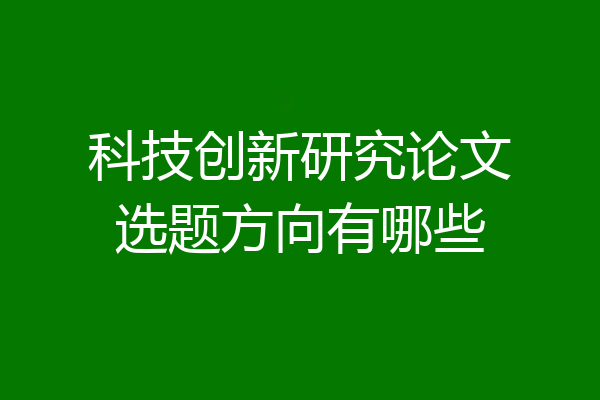 科技创新研究论文选题方向有哪些