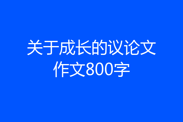 关于成长的议论文作文800字