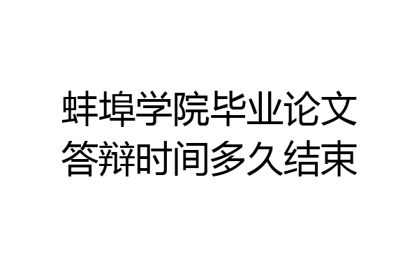 蚌埠学院毕业论文答辩时间多久结束