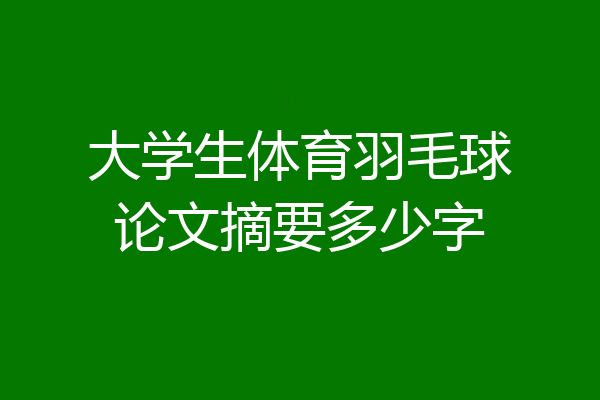 大学生体育羽毛球论文摘要多少字