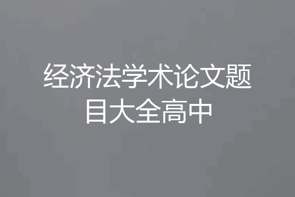 经济法学术论文题目大全高中