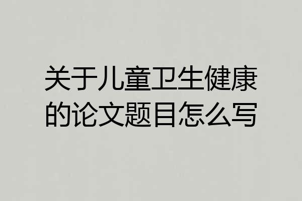 关于儿童卫生健康的论文题目怎么写