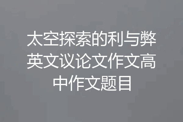 太空探索的利与弊英文议论文作文高中作文题目