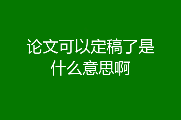 论文可以定稿了是什么意思啊