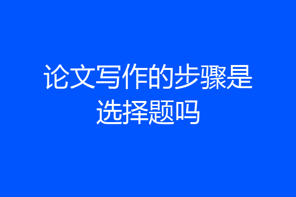 论文写作的步骤是选择题吗