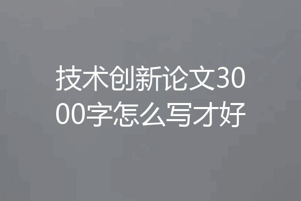 技术创新论文3000字怎么写才好