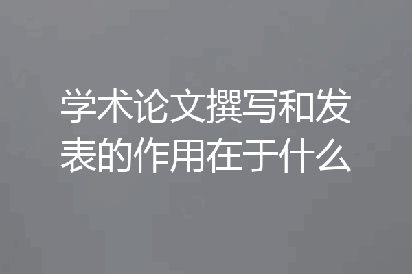 学术论文撰写和发表的作用在于什么