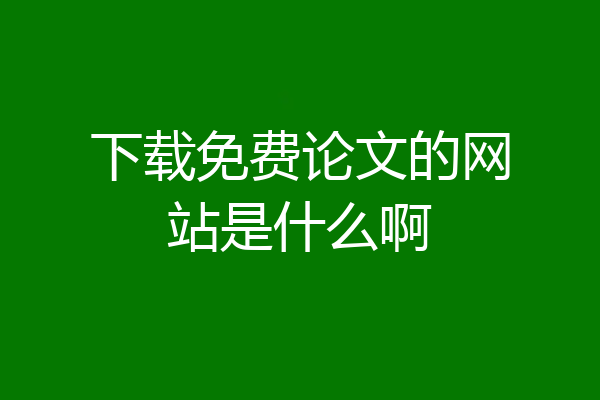 下载免费论文的网站是什么啊
