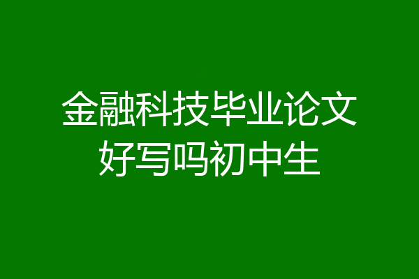金融科技毕业论文好写吗初中生