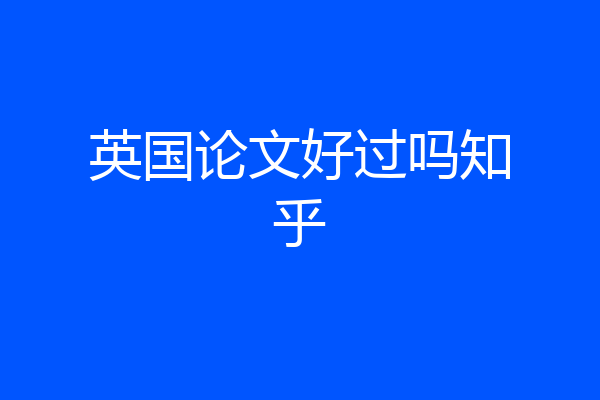 英国论文好过吗知乎