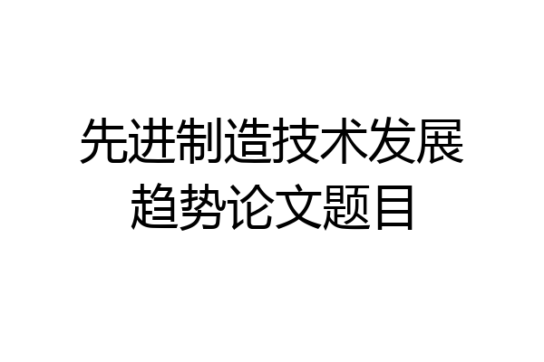 先进制造技术发展趋势论文题目