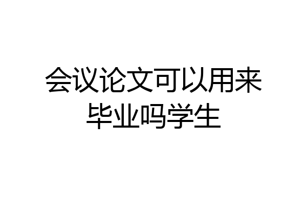 会议论文可以用来毕业吗学生