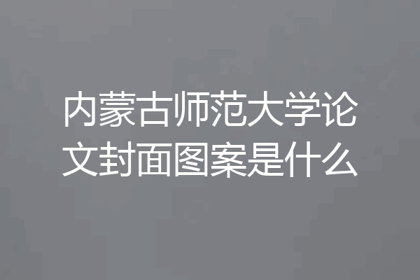 内蒙古师范大学论文封面图案是什么