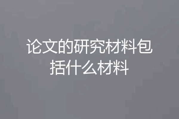 论文的研究材料包括什么材料