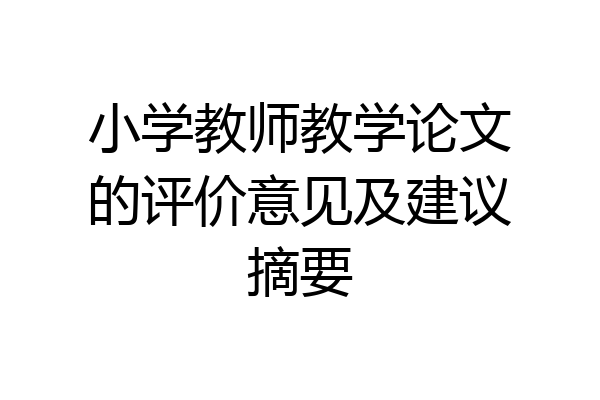 小学教师教学论文的评价意见及建议摘要